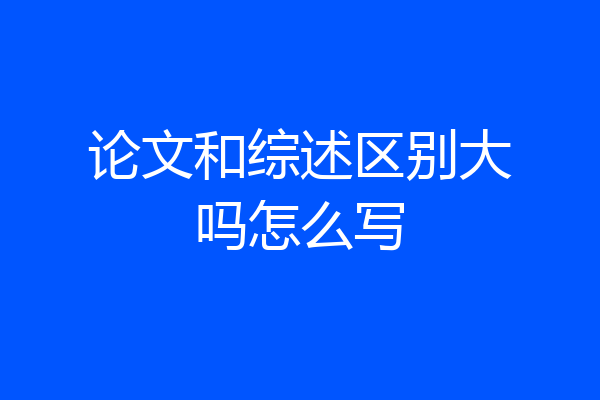 论文和综述区别大吗怎么写