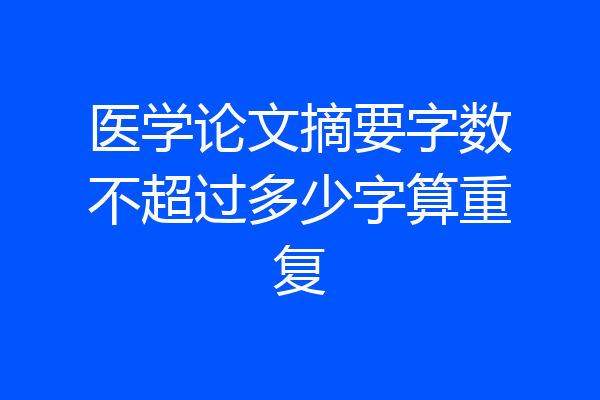 医学论文摘要字数不超过多少字算重复