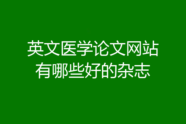 英文医学论文网站有哪些好的杂志