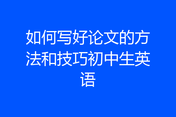 如何写好论文的方法和技巧初中生英语