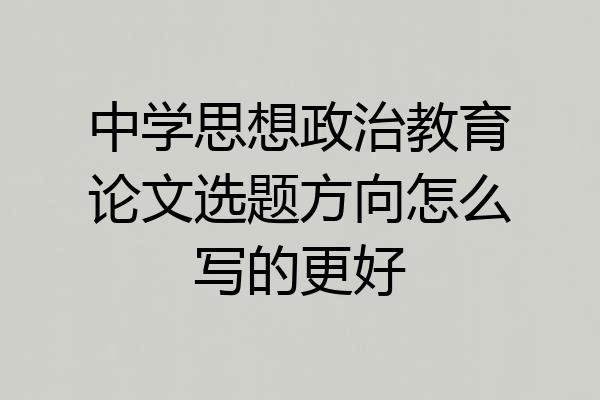中学思想政治教育论文选题方向怎么写的更好