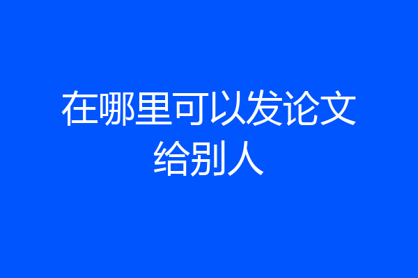 在哪里可以发论文给别人