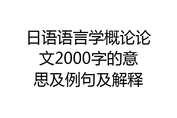 日语语言学概论论文2000字的意思及例句及解释
