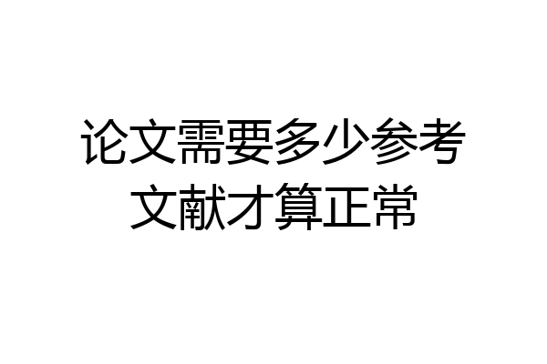 论文需要多少参考文献才算正常