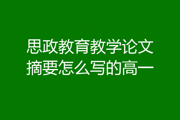 思政教育教学论文摘要怎么写的高一