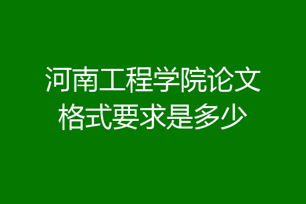 河南工程学院论文格式要求是多少