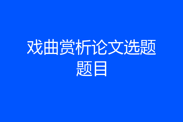 戏曲赏析论文选题题目