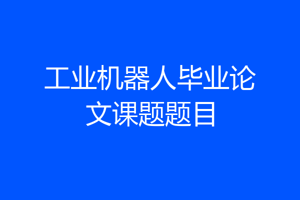 工业机器人毕业论文课题题目