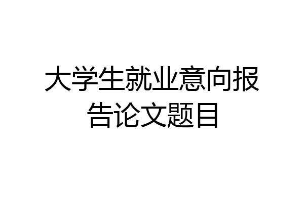 大学生就业意向报告论文题目