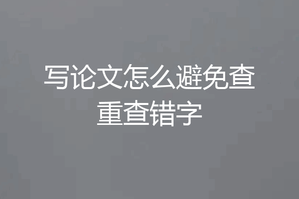 写论文怎么避免查重查错字