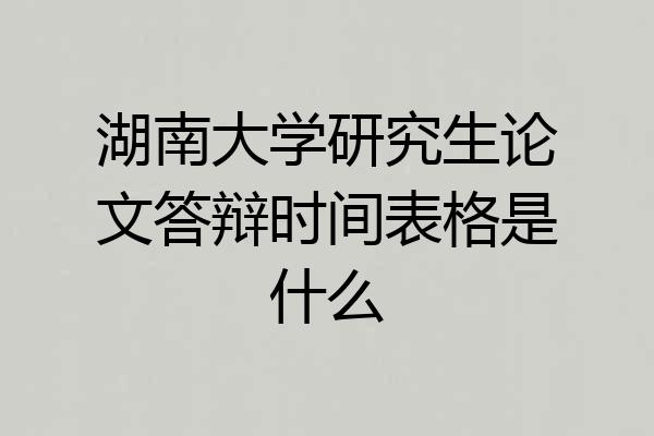 湖南大学研究生论文答辩时间表格是什么