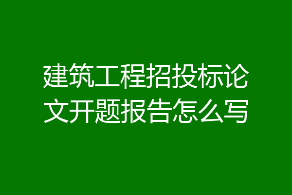 建筑工程招投标论文开题报告怎么写