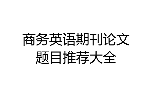 商务英语期刊论文题目推荐大全