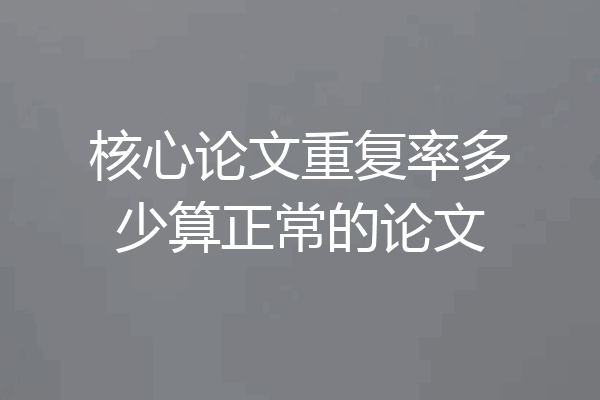 核心论文重复率多少算正常的论文