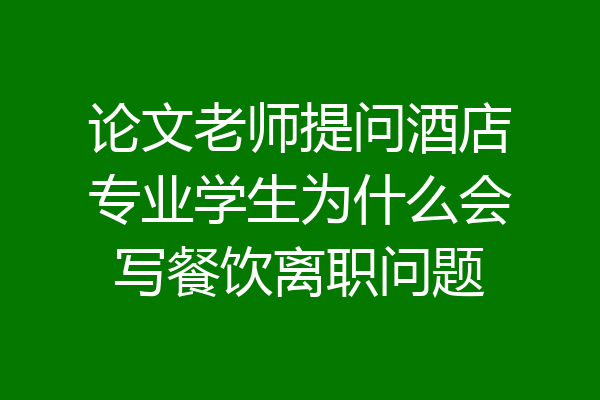 论文老师提问酒店专业学生为什么会写餐饮离职问题