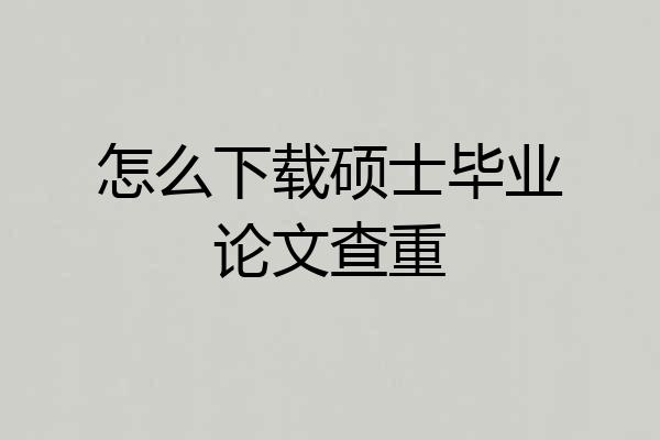 怎么下载硕士毕业论文查重