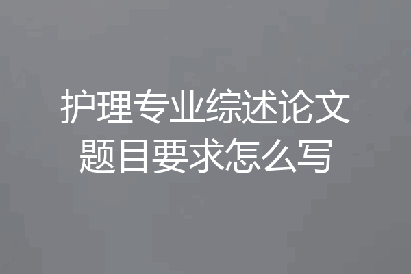 护理专业综述论文题目要求怎么写