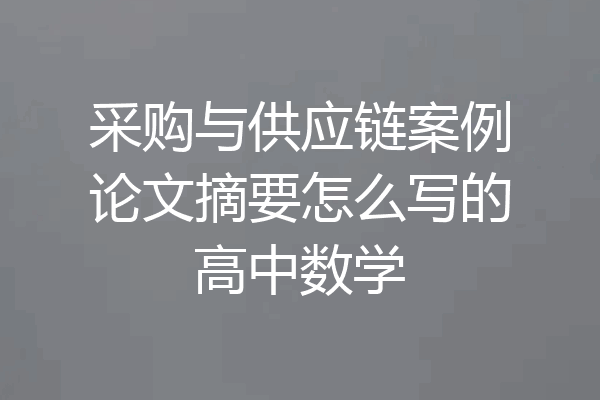 采购与供应链案例论文摘要怎么写的高中数学