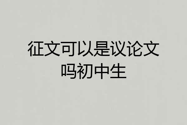 征文可以是议论文吗初中生
