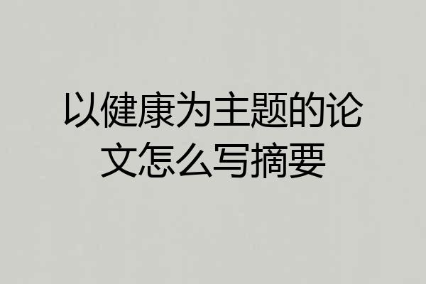 以健康为主题的论文怎么写摘要