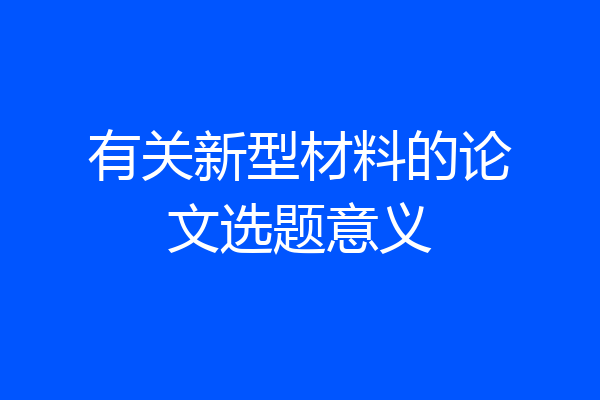 有关新型材料的论文选题意义