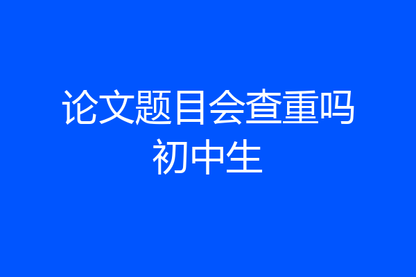 论文题目会查重吗初中生