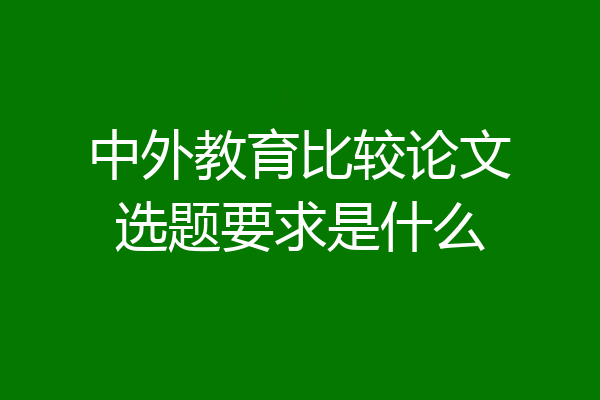 中外教育比较论文选题要求是什么