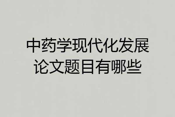 中药学现代化发展论文题目有哪些