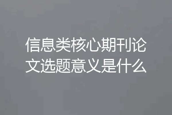 信息类核心期刊论文选题意义是什么