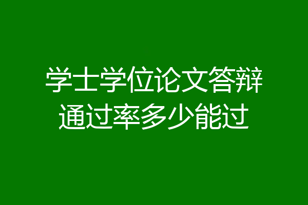 学士学位论文答辩通过率多少能过