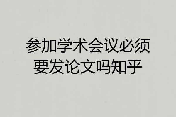 参加学术会议必须要发论文吗知乎