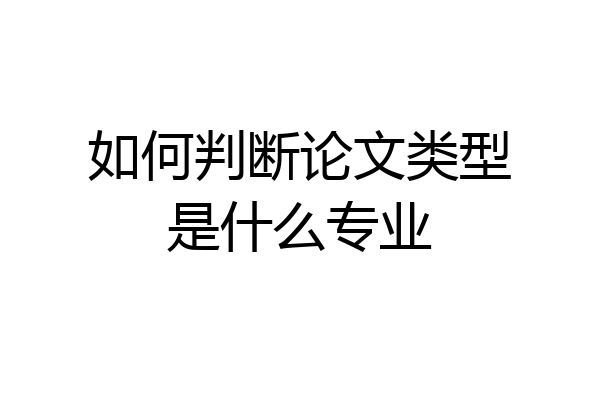 如何判断论文类型是什么专业