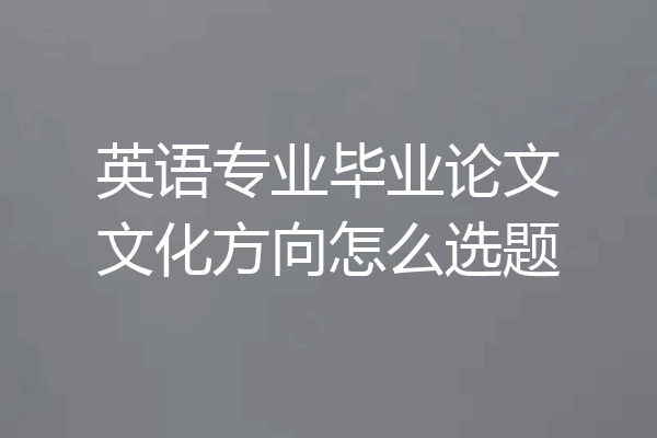 英语专业毕业论文文化方向怎么选题