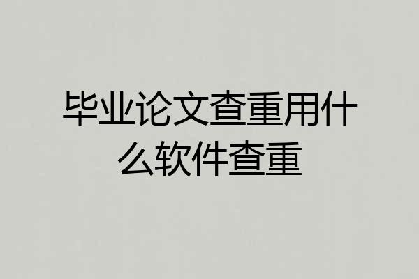 毕业论文查重用什么软件查重