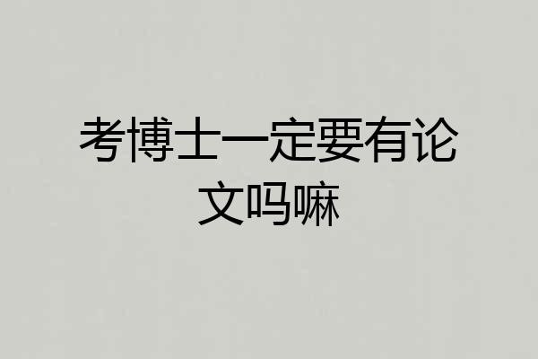 考博士一定要有论文吗嘛