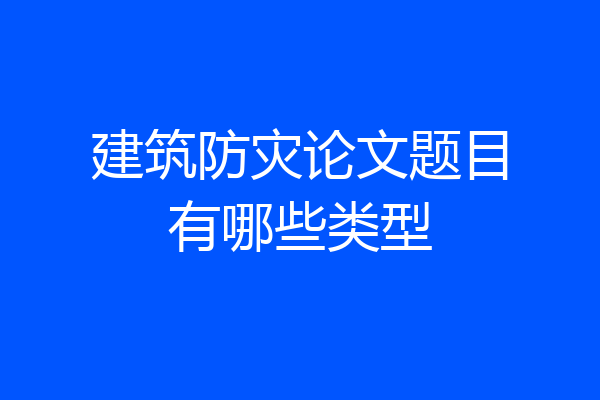 建筑防灾论文题目有哪些类型