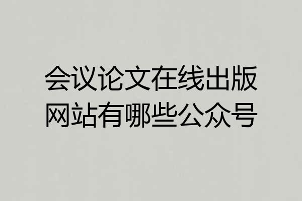会议论文在线出版网站有哪些公众号