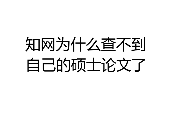 知网为什么查不到自己的硕士论文了