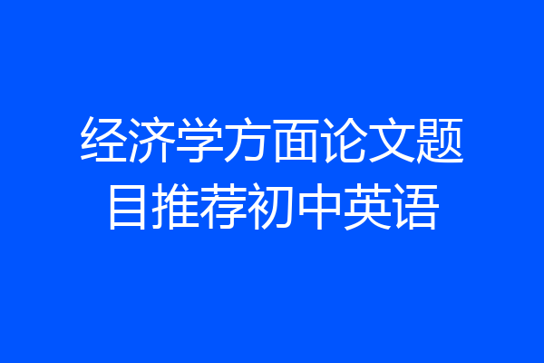 经济学方面论文题目推荐初中英语