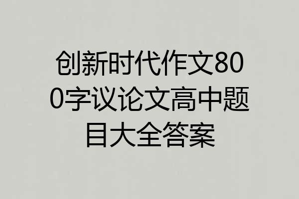 创新时代作文800字议论文高中题目大全答案