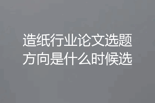 造纸行业论文选题方向是什么时候选