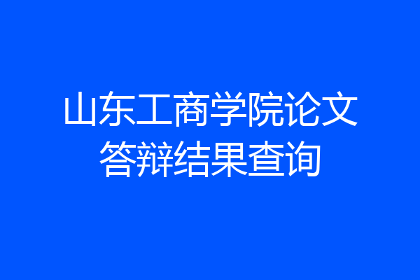 山东工商学院论文答辩结果查询