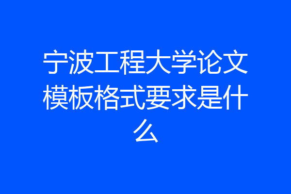宁波工程大学论文模板格式要求是什么