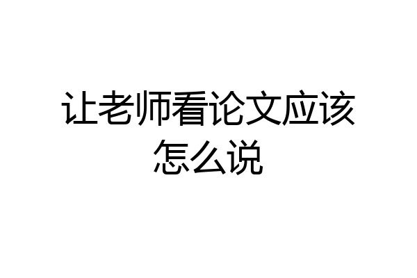 让老师看论文应该怎么说