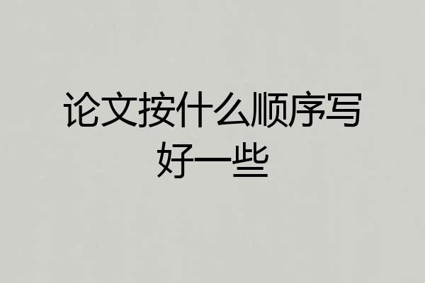 论文按什么顺序写好一些