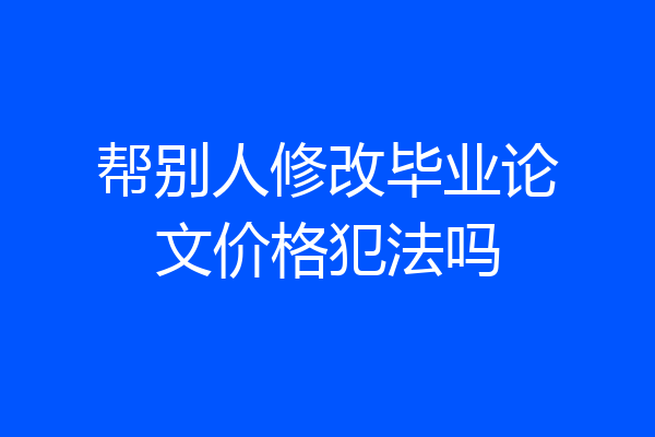 帮别人修改毕业论文价格犯法吗