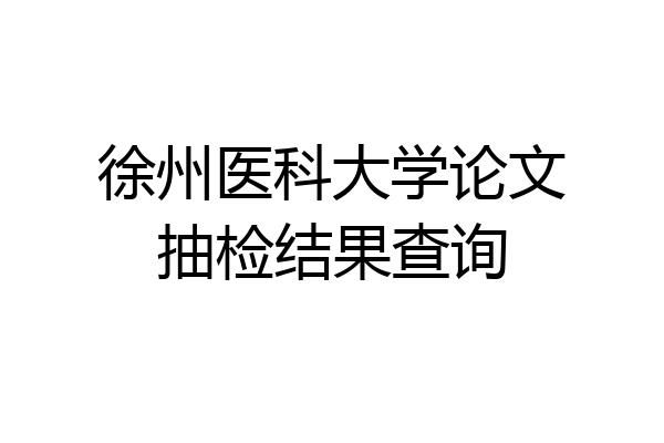 徐州医科大学论文抽检结果查询