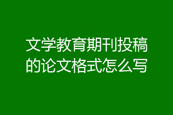 文学教育期刊投稿的论文格式怎么写