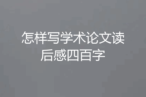 怎样写学术论文读后感四百字