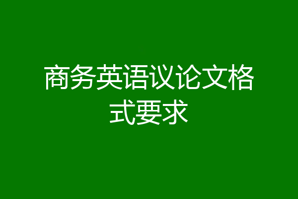 商务英语议论文格式要求